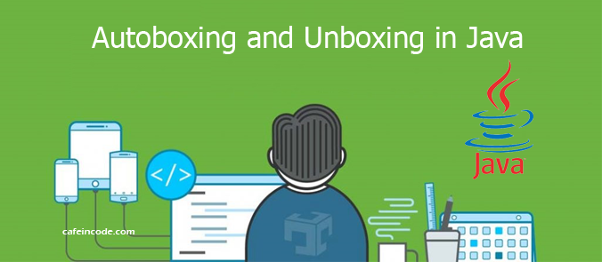 autoboxing-and-unboxing-in-java-cafeincode